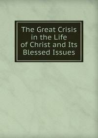 The Great Crisis in the Life of Christ and Its Blessed Issues
