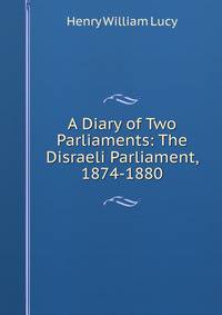 A Diary of Two Parliaments: The Disraeli Parliament, 1874-1880