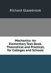 Mechanics: An Elementary Text-Book, Theoretical and Practical, for Colleges and Schools
