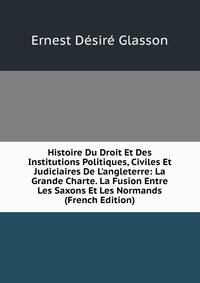 Histoire Du Droit Et Des Institutions Politiques, Civiles Et Judiciaires De L'angleterre: La Grande Charte. La Fusion Entre Les Saxons Et Les Normands (French Edition)