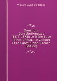 Questions Constitutionelles (1873-1878): Le Trone Et Le Prince-Epoux.--Le Cabinet Et La Constitution (French Edition)