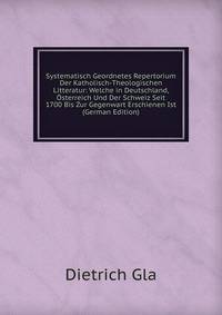 Systematisch Geordnetes Repertorium Der Katholisch-Theologischen Litteratur: Welche in Deutschland, Osterreich Und Der Schweiz Seit 1700 Bis Zur Gegenwart Erschienen Ist (German Edition)
