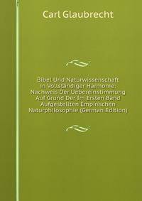 Bibel Und Naturwissenschaft in Vollstandiger Harmonie: Nachweis Der Uebereinstimmung Auf Grund Der Im Ersten Band Aufgestellten Empirischen Naturphilosophie (German Edition)