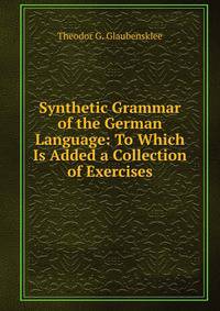 Synthetic Grammar of the German Language: To Which Is Added a Collection of Exercises