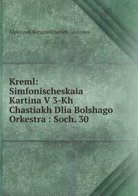 Kreml: Simfonischeskaia Kartina V 3-Kh Chastiakh Dlia Bolshago Orkestra : Soch. 30