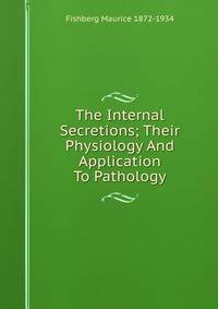 The Internal Secretions; Their Physiology And Application To Pathology