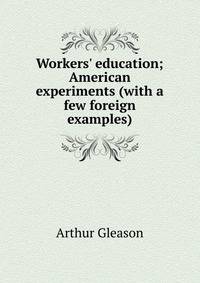 Workers' education; American experiments (with a few foreign examples)