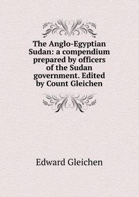 The Anglo-Egyptian Sudan: a compendium prepared by officers of the Sudan government. Edited by Count Gleichen