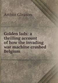 Golden lads: a thrilling account of how the invading war machine crushed Belgium