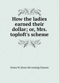 How the ladies earned their dollar; or, Mrs. toploft's scheme
