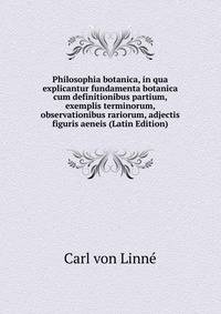 Philosophia botanica, in qua explicantur fundamenta botanica cum definitionibus partium, exemplis terminorum, observationibus rariorum, adjectis figuris aeneis (Latin Edition)