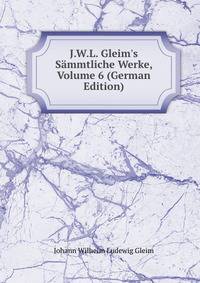 J.W.L. Gleim's S?mmtliche Werke, Volume 6 (German Edition)