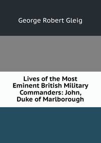 Lives of the Most Eminent British Military Commanders: John, Duke of Marlborough