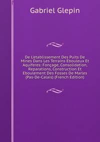 De L'etablissement Des Puits De Mines Dans Les Terrains Ebouleux Et Aquiferes: Fon?age, Consolidation, Reparations, Construction Et Eboulement Des Fosses De Marles (Pas-De-Calais) (French Edition)