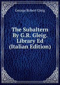The Subaltern By G.R. Gleig. Library Ed (Italian Edition)