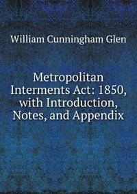 Metropolitan Interments Act: 1850, with Introduction, Notes, and Appendix