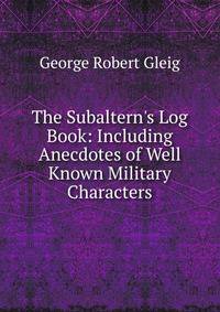 The Subaltern's Log Book: Including Anecdotes of Well Known Military Characters