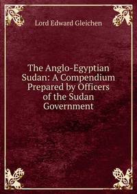 The Anglo-Egyptian Sudan: A Compendium Prepared by Officers of the Sudan Government