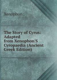 The Story of Cyrus: Adapted from Xenophon'S Cyropaedia (Ancient Greek Edition)