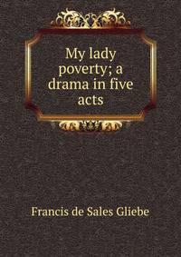 My lady poverty; a drama in five acts