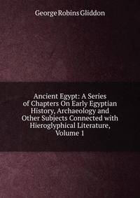 Ancient Egypt: A Series of Chapters On Early Egyptian History, Archaeology and Other Subjects Connected with Hieroglyphical Literature, Volume 1