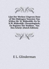 Lijst Der Werken Uitgeven Door of Met Bijdragen Voorzien Van Wijlen Mr. W. Bilderdijk: En Ve. K.W. Bilderdijk, Chronologisch; En Register Der Stukken . Van Den Schrijv (Dutch Edition)