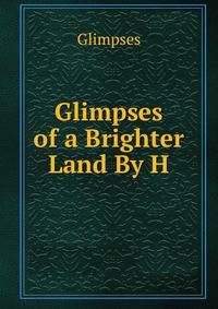 Glimpses of a Brighter Land By H