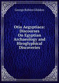 Otia Aegyptiaca: Discourses On Egyptian Archaeology and Hiroglyphical Discoveries