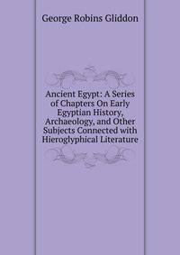 Ancient Egypt: A Series of Chapters On Early Egyptian History, Archaeology, and Other Subjects Connected with Hieroglyphical Literature