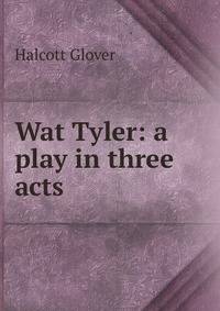 Wat Tyler: a play in three acts