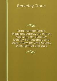 Stinchcombe Parish Magazine Afterw. the Parish Magazine for Berkeley, Dursley, Stinchcombe and Uley Afterw. for CAM, Coaley, Stinchcombe and Uley
