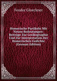 Homerische Partikeln Mit Neuen Bedeutungen: Beitrage Zur Lexikographie Und Zur Interpretation Der Homerischen Gedichte (German Edition)