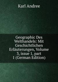 Geographic Des Welthandels: Mit Geschichtlichen Erl?uterungen, Volume 3, issue 1, part 1 (German Edition)