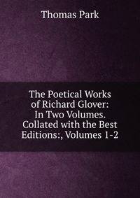 The Poetical Works of Richard Glover: In Two Volumes. Collated with the Best Editions:, Volumes 1-2