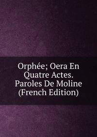 Orphee; Oera En Quatre Actes. Paroles De Moline (French Edition)