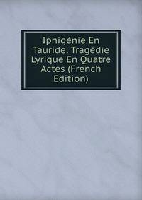 Iphigenie En Tauride: Tragedie Lyrique En Quatre Actes (French Edition)