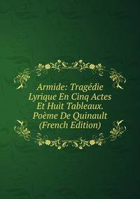 Armide: Tragedie Lyrique En Cinq Actes Et Huit Tableaux. Poeme De Quinault (French Edition)