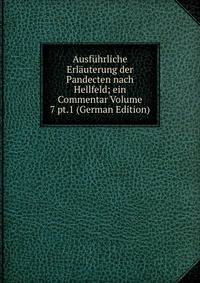 Ausfuhrliche Erlauterung der Pandecten nach Hellfeld; ein Commentar Volume 7 pt.1 (German Edition)