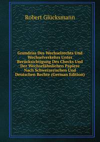 Grundriss Des Wechselrechts Und Wechselverkehrs Unter Berucksichtigung Des Checks Und Der Wechselahnlichen Papiere Nach Schweizerischen Und Deutschen Rechte (German Edition)