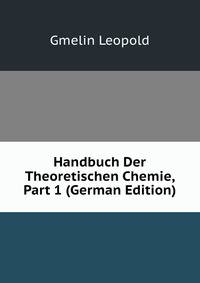 Handbuch Der Theoretischen Chemie, Part 1 (German Edition)