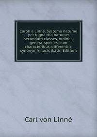 Caroli a Linne. Systema naturae per regna tria naturae: secundum classes, ordines, genera, species, cum characteribus, differentiis, synonymis, locis (Latin Edition)