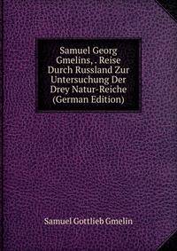 Samuel Georg Gmelins, . Reise Durch Russland Zur Untersuchung Der Drey Natur-Reiche (German Edition)