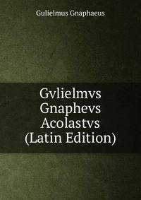 Gvlielmvs Gnaphevs Acolastvs (Latin Edition)