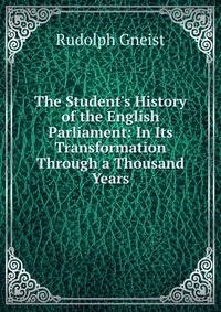 The Student's History of the English Parliament: In Its Transformation Through a Thousand Years