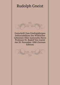 Festschrift Zum Funfzigjahrigen Doktorjubilaum Des Wirklichen Geheimen Ober-Justizraths Herrn Professor Dr. Rudolf Von Gneist Am 20. November 1888 (German Edition)