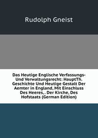 Das Heutige Englische Verfassungs- Und Verwaltungsrecht: HauptTh. Geschichte Und Heutige Gestalt Der Aemter in England, Mit Einschluss Des Heeres, . Der Kirche, Des Hofstaats (German Edition)