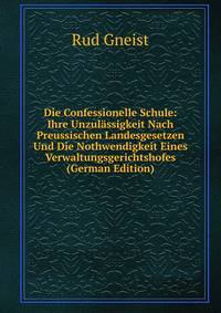 Die Confessionelle Schule: Ihre Unzulassigkeit Nach Preussischen Landesgesetzen Und Die Nothwendigkeit Eines Verwaltungsgerichtshofes (German Edition)