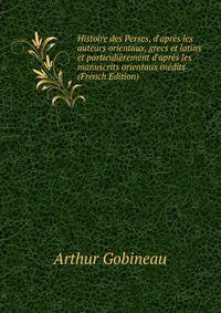 Histoire des Perses, d'apr?s les auteurs orientaux, grecs et latins et particuli?rement d'apr?s les manuscrits orientaux in?dits (French Edition)