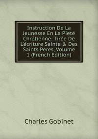 Instruction De La Jeunesse En La Piet? Chr?tienne: Tir?e De L'?criture Sainte &amp; Des Saints Peres, Volume 1 (French Edition)