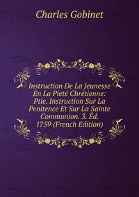 Instruction De La Jeunesse En La Piete Chretienne: Ptie. Instruction Sur La Penitence Et Sur La Sainte Communion. 3. Ed. 1759 (French Edition)